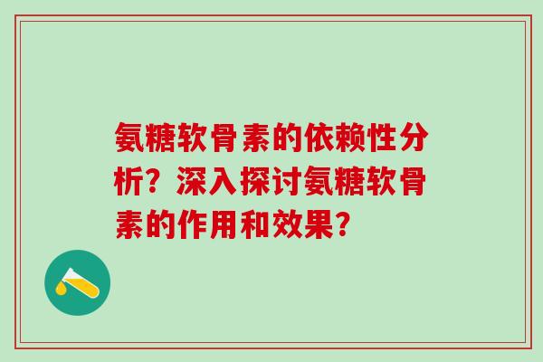 氨糖软骨素的依赖性分析?深入探讨氨糖软骨素的作用和效果?-第1张图片-氨糖科普网 氨糖软骨素的依赖性分析?深入探讨氨糖软骨素的作用和效果?-第1张图片-氨糖科普网