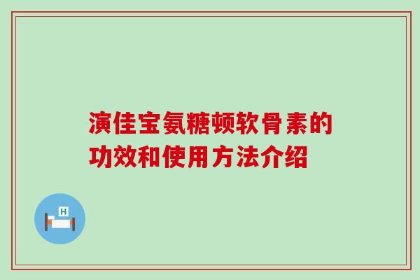 演佳宝氨糖顿软骨素的功效和使用方法介绍-第1张图片-氨糖科普网 演佳宝氨糖顿软骨素的功效和使用方法介绍-第1张图片-氨糖科普网