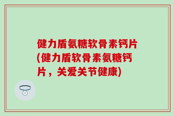 健力盾氨糖软骨素钙片(健力盾软骨素氨糖钙片,关爱关节健康)-第1张图片-氨糖科普网 健力盾氨糖软骨素钙片(健力盾软骨素氨糖钙片,关爱关节健康)-第1张图片-氨糖科普网