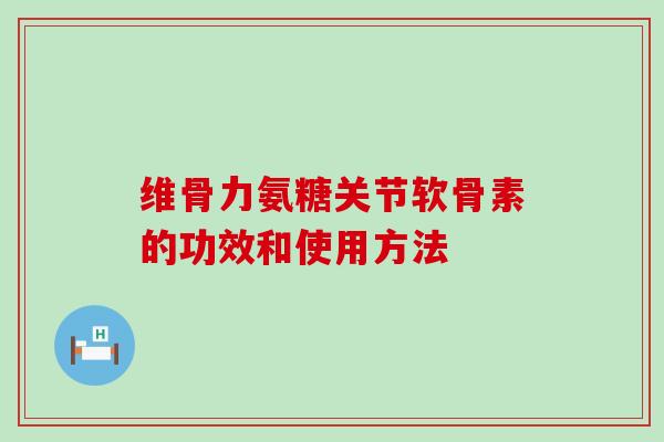 维骨力氨糖关节软骨素的功效和使用方法-第1张图片-氨糖科普网 维骨力氨糖关节软骨素的功效和使用方法-第1张图片-氨糖科普网