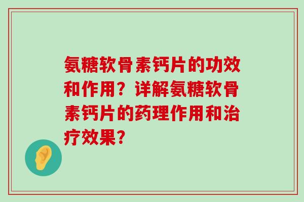 氨糖软骨素钙片的功效和作用？详解氨糖软骨素钙片的药理作用和治疗效果？-第1张图片-氨糖科普网