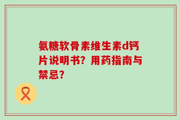 氨糖软骨素维生素d钙片说明书?用药指南与禁忌?-第1张图片-氨糖科普网 氨糖软骨素维生素d钙片说明书?用药指南与禁忌?-第1张图片-氨糖科普网