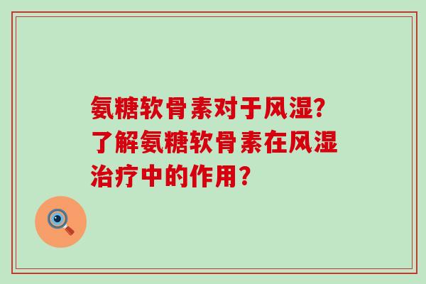 氨糖软骨素对于风湿?了解氨糖软骨素在风湿治疗中的作用?-第1张图片-氨糖科普网 氨糖软骨素对于风湿?了解氨糖软骨素在风湿治疗中的作用?-第1张图片-氨糖科普网