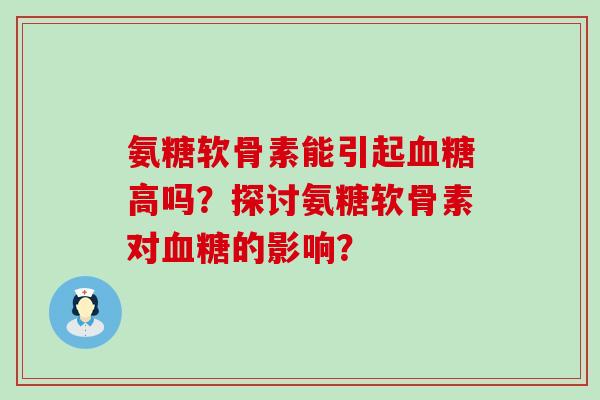 氨糖软骨素能引起血糖高吗?探讨氨糖软骨素对血糖的影响?-第1张图片-氨糖科普网 氨糖软骨素能引起血糖高吗?探讨氨糖软骨素对血糖的影响?-第1张图片-氨糖科普网