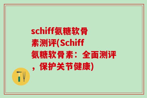 schiff氨糖软骨素测评(Schiff氨糖软骨素:全面测评,保护关节健康)-第1张图片-氨糖科普网 schiff氨糖软骨素测评(Schiff氨糖软骨素:全面测评,保护关节健康)-第1张图片-氨糖科普网