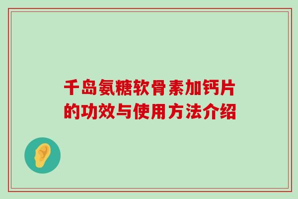 千岛氨糖软骨素加钙片的功效与使用方法介绍-第1张图片-氨糖科普网 千岛氨糖软骨素加钙片的功效与使用方法介绍-第1张图片-氨糖科普网