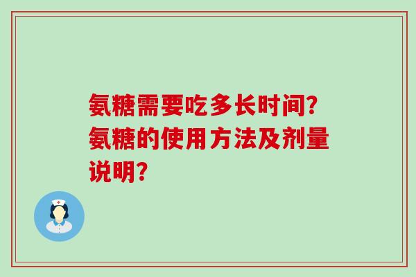 氨糖需要吃多长时间?氨糖的使用方法及剂量说明?-第1张图片-氨糖科普网 氨糖需要吃多长时间?氨糖的使用方法及剂量说明?-第1张图片-氨糖科普网
