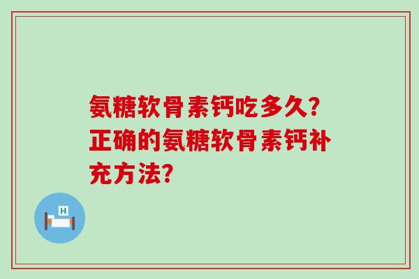 氨糖软骨素钙吃多久？正确的氨糖软骨素钙补充方法？-第1张图片-氨糖科普网