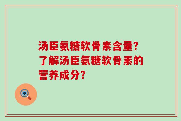 汤臣氨糖软骨素含量?了解汤臣氨糖软骨素的营养成分?-第1张图片-氨糖科普网 汤臣氨糖软骨素含量?了解汤臣氨糖软骨素的营养成分?-第1张图片-氨糖科普网