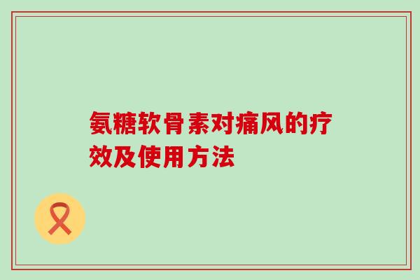 氨糖软骨素对痛风的疗效及使用方法-第1张图片-氨糖科普网 氨糖软骨素对痛风的疗效及使用方法-第1张图片-氨糖科普网