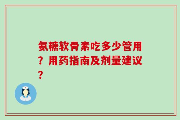 氨糖软骨素吃多少管用？用药指南及剂量建议？-第1张图片-氨糖科普网