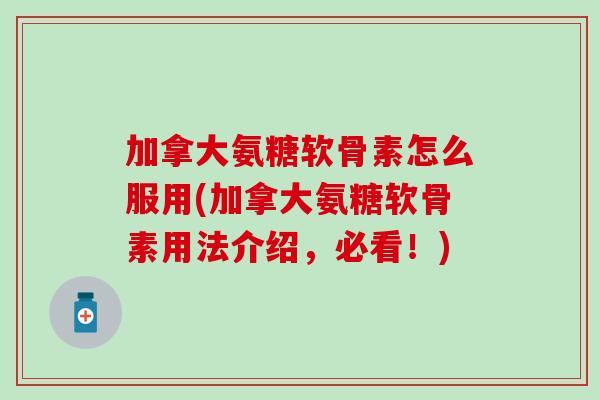 加拿大氨糖软骨素怎么服用(加拿大氨糖软骨素用法介绍,必看!)-第1张图片-氨糖科普网 加拿大氨糖软骨素怎么服用(加拿大氨糖软骨素用法介绍,必看!)-第1张图片-氨糖科普网