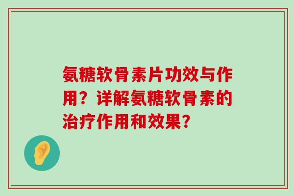 氨糖软骨素片功效与作用?详解氨糖软骨素的治疗作用和效果?-第1张图片-氨糖科普网 氨糖软骨素片功效与作用?详解氨糖软骨素的治疗作用和效果?-第1张图片-氨糖科普网