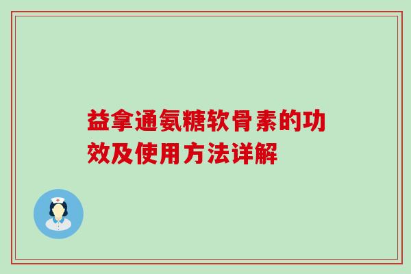 益拿通氨糖软骨素的功效及使用方法详解-第1张图片-氨糖科普网 益拿通氨糖软骨素的功效及使用方法详解-第1张图片-氨糖科普网
