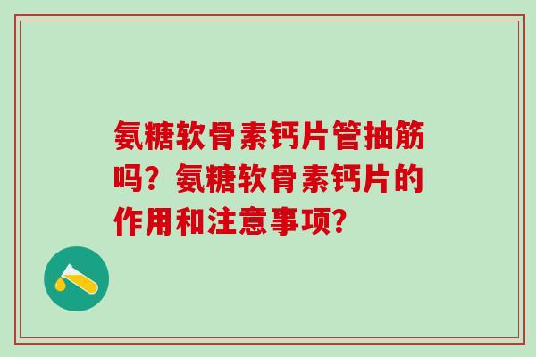 氨糖软骨素钙片管抽筋吗?氨糖软骨素钙片的作用和注意事项?-第1张图片-氨糖科普网 氨糖软骨素钙片管抽筋吗?氨糖软骨素钙片的作用和注意事项?-第1张图片-氨糖科普网