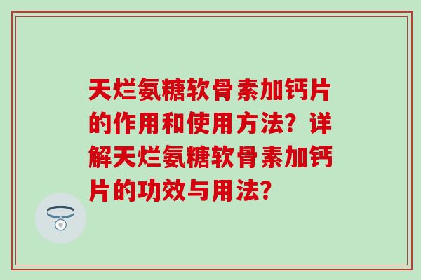 天烂氨糖软骨素加钙片的作用和使用方法?详解天烂氨糖软骨素加钙片的功效与用法?-第1张图片-氨糖科普网 天烂氨糖软骨素加钙片的作用和使用方法?详解天烂氨糖软骨素加钙片的功效与用法?-第1张图片-氨糖科普网