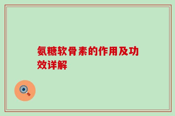 氨糖软骨素的作用及功效详解-第1张图片-氨糖科普网