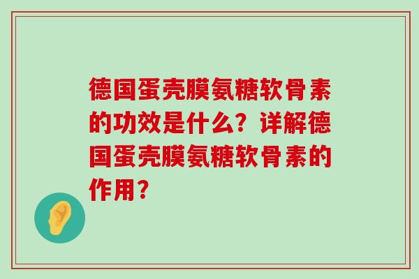 德国蛋壳膜氨糖软骨素的功效是什么?详解德国蛋壳膜氨糖软骨素的作用?-第1张图片-氨糖科普网 德国蛋壳膜氨糖软骨素的功效是什么?详解德国蛋壳膜氨糖软骨素的作用?-第1张图片-氨糖科普网