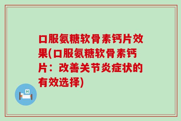 口服氨糖软骨素钙片效果(口服氨糖软骨素钙片:改善关节炎症状的有效选择)-第1张图片-氨糖科普网 口服氨糖软骨素钙片效果(口服氨糖软骨素钙片:改善关节炎症状的有效选择)-第1张图片-氨糖科普网