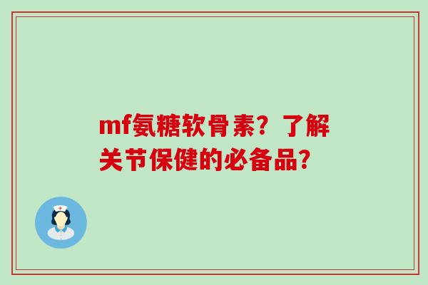 mf氨糖软骨素?了解关节保健的必备品?-第1张图片-氨糖科普网 mf氨糖软骨素?了解关节保健的必备品?-第1张图片-氨糖科普网