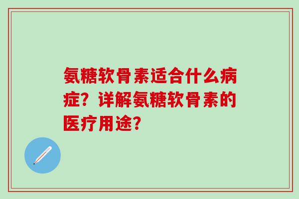 氨糖软骨素适合什么病症?详解氨糖软骨素的医疗用途?-第1张图片-氨糖科普网 氨糖软骨素适合什么病症?详解氨糖软骨素的医疗用途?-第1张图片-氨糖科普网