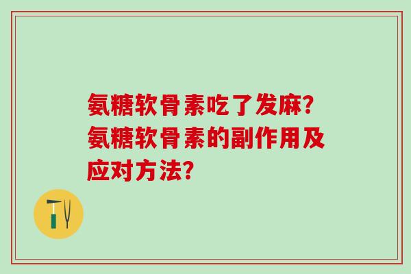 氨糖软骨素吃了发麻?氨糖软骨素的副作用及应对方法?-第1张图片-氨糖科普网 氨糖软骨素吃了发麻?氨糖软骨素的副作用及应对方法?-第1张图片-氨糖科普网
