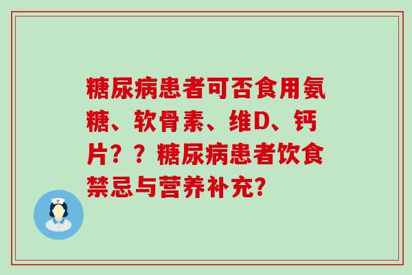糖尿病患者可否食用氨糖、软骨素、维D、钙片??糖尿病患者饮食禁忌与营养补充?-第1张图片-氨糖科普网 糖尿病患者可否食用氨糖、软骨素、维D、钙片??糖尿病患者饮食禁忌与营养补充?-第1张图片-氨糖科普网