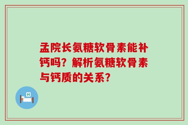 孟院长氨糖软骨素能补钙吗?解析氨糖软骨素与钙质的关系?-第1张图片-氨糖科普网 孟院长氨糖软骨素能补钙吗?解析氨糖软骨素与钙质的关系?-第1张图片-氨糖科普网