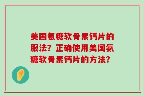 美国氨糖软骨素钙片的服法?正确使用美国氨糖软骨素钙片的方法?-第1张图片-氨糖科普网 美国氨糖软骨素钙片的服法?正确使用美国氨糖软骨素钙片的方法?-第1张图片-氨糖科普网