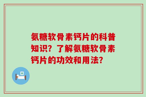 氨糖软骨素钙片的科普知识?了解氨糖软骨素钙片的功效和用法?-第1张图片-氨糖科普网 氨糖软骨素钙片的科普知识?了解氨糖软骨素钙片的功效和用法?-第1张图片-氨糖科普网