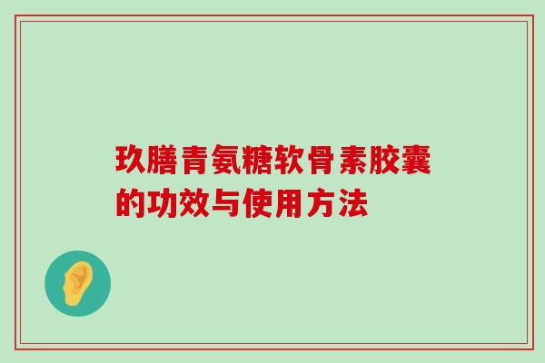 玖膳青氨糖软骨素胶囊的功效与使用方法-第1张图片-氨糖科普网 玖膳青氨糖软骨素胶囊的功效与使用方法-第1张图片-氨糖科普网