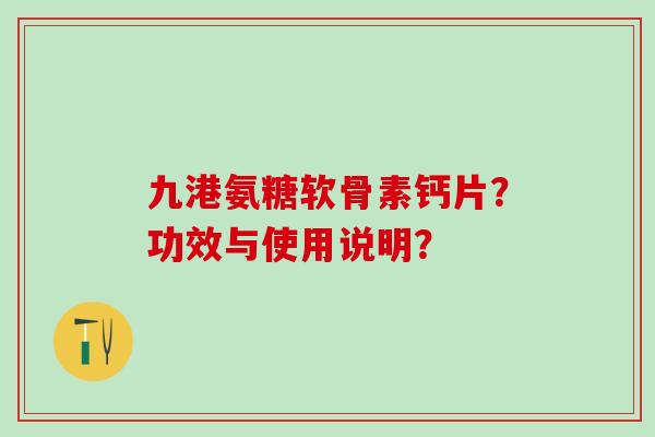 九港氨糖软骨素钙片?功效与使用说明?-第1张图片-氨糖科普网 九港氨糖软骨素钙片?功效与使用说明?-第1张图片-氨糖科普网