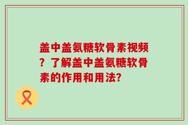 盖中盖氨糖软骨素视频?了解盖中盖氨糖软骨素的作用和用法?-第1张图片-氨糖科普网 盖中盖氨糖软骨素视频?了解盖中盖氨糖软骨素的作用和用法?-第1张图片-氨糖科普网