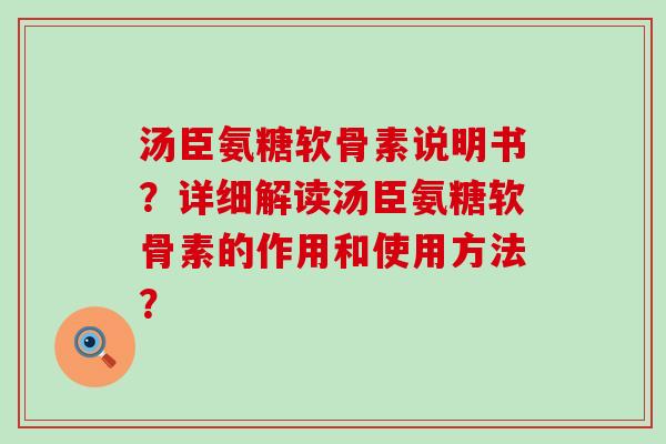 汤臣氨糖软骨素说明书?详细解读汤臣氨糖软骨素的作用和使用方法?-第1张图片-氨糖科普网 汤臣氨糖软骨素说明书?详细解读汤臣氨糖软骨素的作用和使用方法?-第1张图片-氨糖科普网