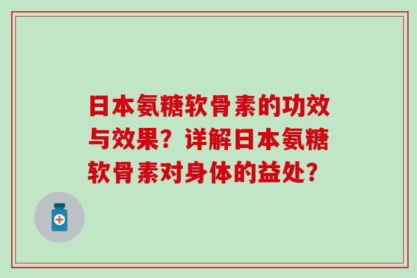 日本氨糖软骨素的功效与效果?详解日本氨糖软骨素对身体的益处?-第1张图片-氨糖科普网 日本氨糖软骨素的功效与效果?详解日本氨糖软骨素对身体的益处?-第1张图片-氨糖科普网