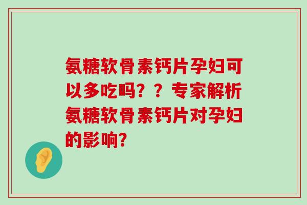 氨糖软骨素钙片孕妇可以多吃吗??专家解析氨糖软骨素钙片对孕妇的影响?-第1张图片-氨糖科普网 氨糖软骨素钙片孕妇可以多吃吗??专家解析氨糖软骨素钙片对孕妇的影响?-第1张图片-氨糖科普网
