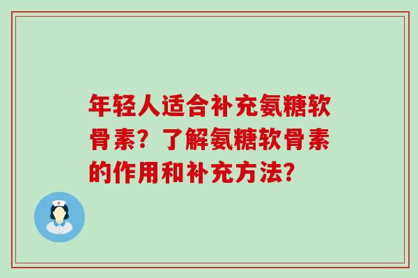 年轻人适合补充氨糖软骨素?了解氨糖软骨素的作用和补充方法?-第1张图片-氨糖科普网 年轻人适合补充氨糖软骨素?了解氨糖软骨素的作用和补充方法?-第1张图片-氨糖科普网