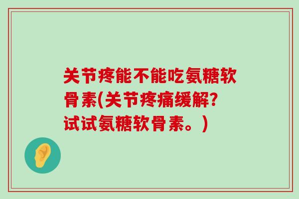 关节疼能不能吃氨糖软骨素(关节疼痛缓解?试试氨糖软骨素。)-第1张图片-氨糖科普网 关节疼能不能吃氨糖软骨素(关节疼痛缓解?试试氨糖软骨素。)-第1张图片-氨糖科普网