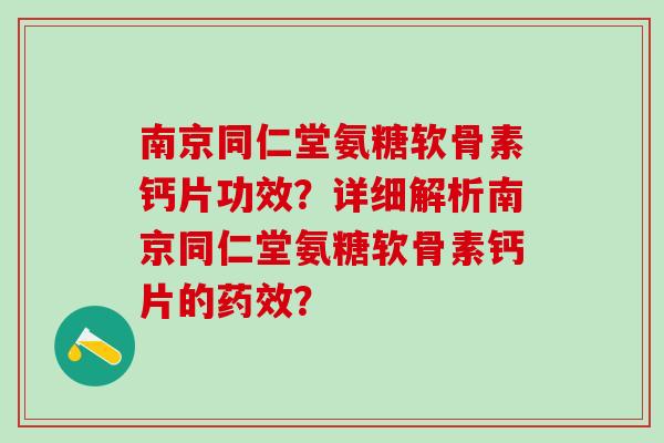 南京同仁堂氨糖软骨素钙片功效？详细解析南京同仁堂氨糖软骨素钙片的药效？-第1张图片-氨糖科普网