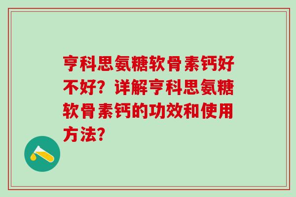 亨科思氨糖软骨素钙好不好?详解亨科思氨糖软骨素钙的功效和使用方法?-第1张图片-氨糖科普网 亨科思氨糖软骨素钙好不好?详解亨科思氨糖软骨素钙的功效和使用方法?-第1张图片-氨糖科普网