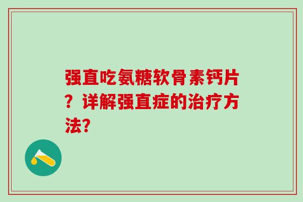 强直吃氨糖软骨素钙片？详解强直症的治疗方法？-第1张图片-氨糖科普网