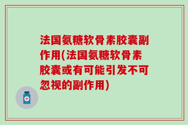 法国氨糖软骨素胶囊副作用(法国氨糖软骨素胶囊或有可能引发不可忽视的副作用)-第1张图片-氨糖科普网 法国氨糖软骨素胶囊副作用(法国氨糖软骨素胶囊或有可能引发不可忽视的副作用)-第1张图片-氨糖科普网