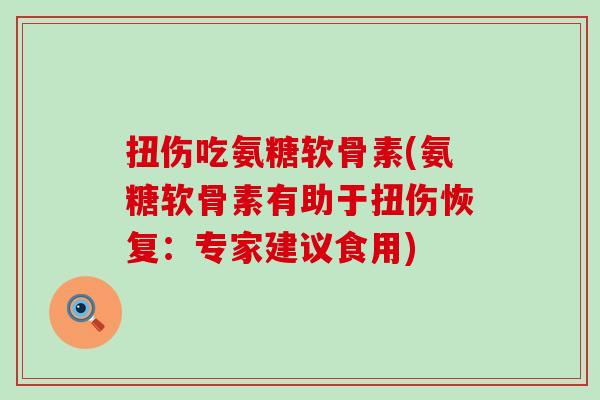 扭伤吃氨糖软骨素(氨糖软骨素有助于扭伤恢复：专家建议食用)-第1张图片-氨糖科普网