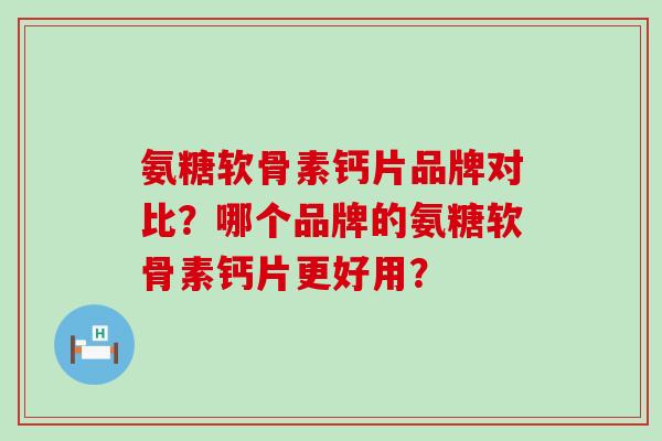 氨糖软骨素钙片品牌对比?哪个品牌的氨糖软骨素钙片更好用?-第1张图片-氨糖科普网 氨糖软骨素钙片品牌对比?哪个品牌的氨糖软骨素钙片更好用?-第1张图片-氨糖科普网