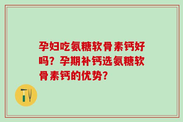 孕妇吃氨糖软骨素钙好吗?孕期补钙选氨糖软骨素钙的优势?-第1张图片-氨糖科普网 孕妇吃氨糖软骨素钙好吗?孕期补钙选氨糖软骨素钙的优势?-第1张图片-氨糖科普网