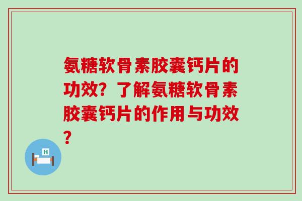 氨糖软骨素胶囊钙片的功效?了解氨糖软骨素胶囊钙片的作用与功效?-第1张图片-氨糖科普网 氨糖软骨素胶囊钙片的功效?了解氨糖软骨素胶囊钙片的作用与功效?-第1张图片-氨糖科普网