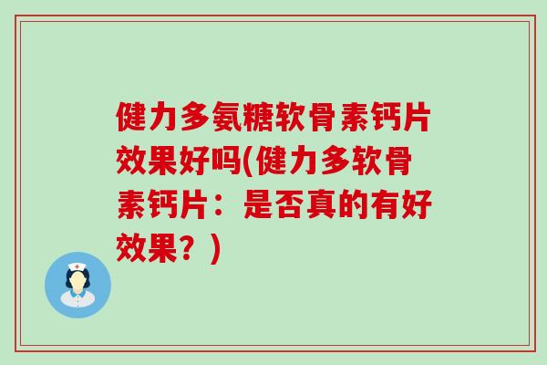 健力多氨糖软骨素钙片效果好吗(健力多软骨素钙片:是否真的有好效果?)-第1张图片-氨糖科普网 健力多氨糖软骨素钙片效果好吗(健力多软骨素钙片:是否真的有好效果?)-第1张图片-氨糖科普网
