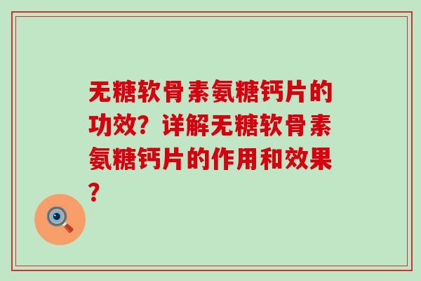 无糖软骨素氨糖钙片的功效?详解无糖软骨素氨糖钙片的作用和效果?-第1张图片-氨糖科普网 无糖软骨素氨糖钙片的功效?详解无糖软骨素氨糖钙片的作用和效果?-第1张图片-氨糖科普网