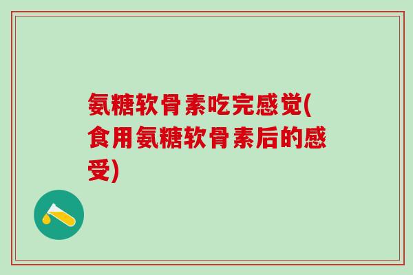 氨糖软骨素吃完感觉(食用氨糖软骨素后的感受)-第1张图片-氨糖科普网 氨糖软骨素吃完感觉(食用氨糖软骨素后的感受)-第1张图片-氨糖科普网