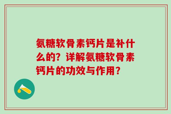氨糖软骨素钙片是补什么的?详解氨糖软骨素钙片的功效与作用?-第1张图片-氨糖科普网 氨糖软骨素钙片是补什么的?详解氨糖软骨素钙片的功效与作用?-第1张图片-氨糖科普网